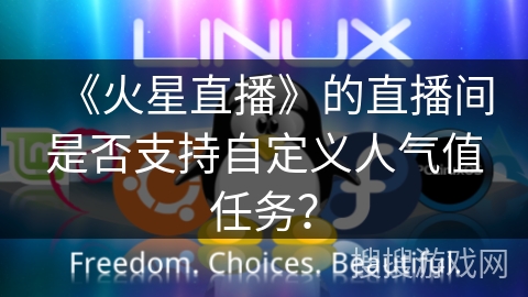 《火星直播》的直播间是否支持自定义人气值任务？