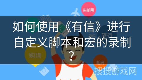 如何使用《有信》进行自定义脚本和宏的录制？