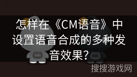 怎样在《CM语音》中设置语音合成的多种发音效果？