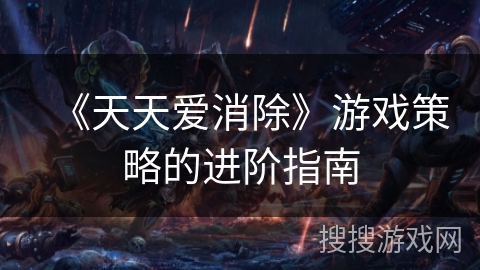 《天天爱消除》游戏策略的进阶指南