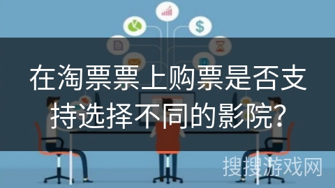 在淘票票上购票是否支持选择不同的影院？