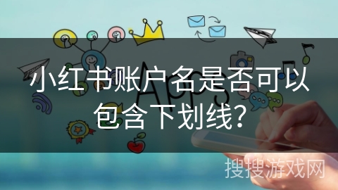 小红书账户名是否可以包含下划线？