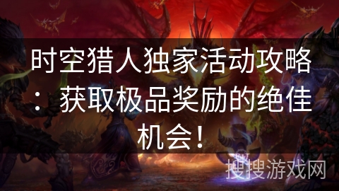 时空猎人独家活动攻略：获取极品奖励的绝佳机会！