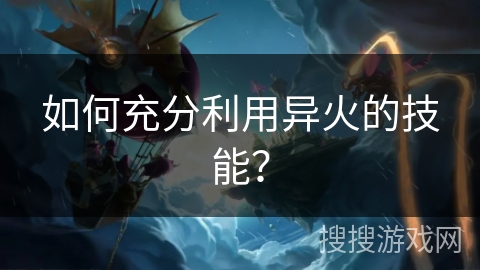 如何充分利用异火的技能？