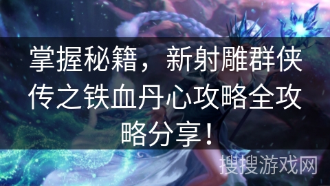 掌握秘籍，新射雕群侠传之铁血丹心攻略全攻略分享！
