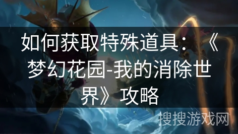 如何获取特殊道具：《梦幻花园-我的消除世界》攻略