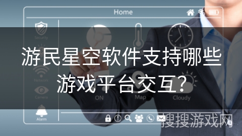 游民星空软件支持哪些游戏平台交互？