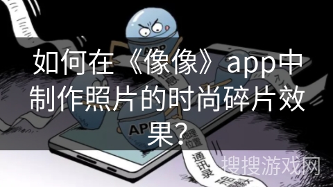 如何在《像像》app中制作照片的时尚碎片效果？