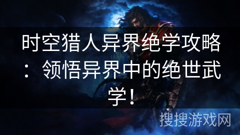 时空猎人异界绝学攻略：领悟异界中的绝世武学！