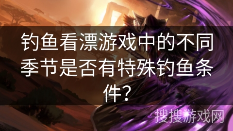 钓鱼看漂游戏中的不同季节是否有特殊钓鱼条件？