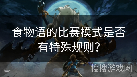 食物语的比赛模式是否有特殊规则？
