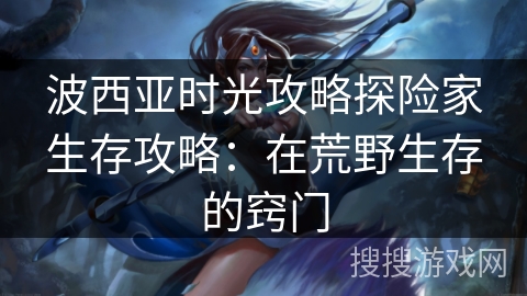 波西亚时光攻略探险家生存攻略：在荒野生存的窍门