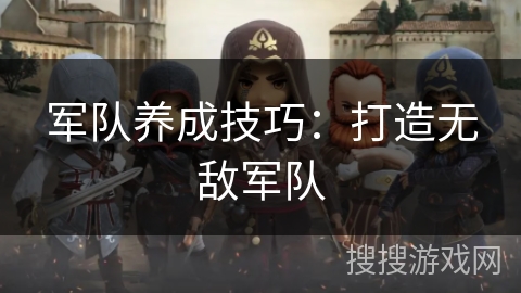 军队养成技巧：打造无敌军队