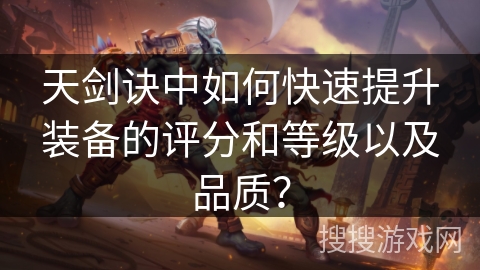 天剑诀中如何快速提升装备的评分和等级以及品质？