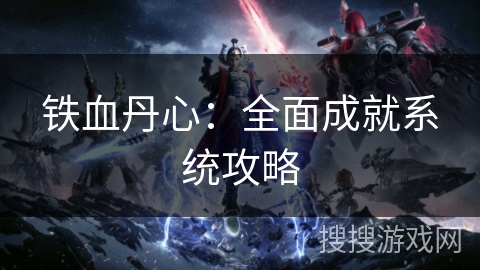 铁血丹心：全面成就系统攻略