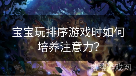 宝宝玩排序游戏时如何培养注意力？