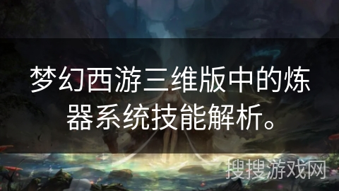 梦幻西游三维版中的炼器系统技能解析。