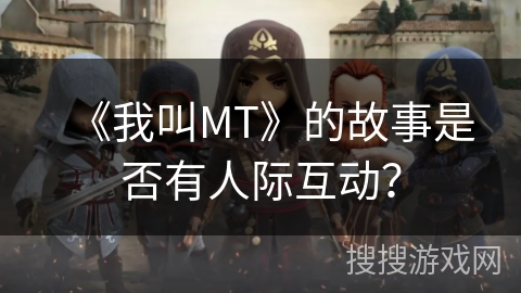 《我叫MT》的故事是否有人际互动？