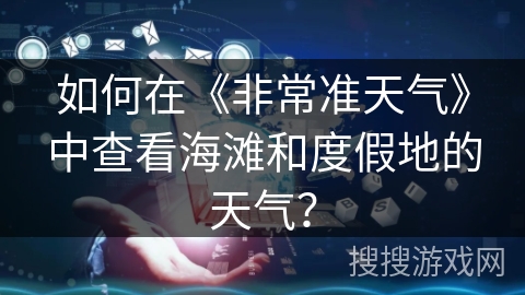 如何在《非常准天气》中查看海滩和度假地的天气？