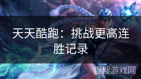 天天酷跑：挑战更高连胜记录