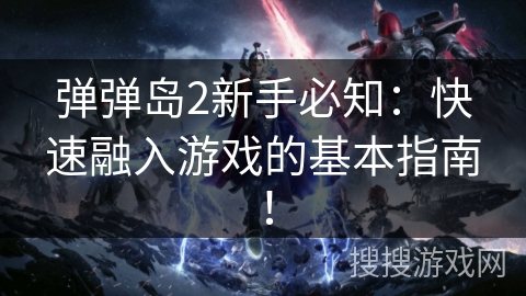 弹弹岛2新手必知：快速融入游戏的基本指南！