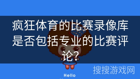 疯狂体育的比赛录像库是否包括专业的比赛评论？