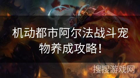 机动都市阿尔法战斗宠物养成攻略！