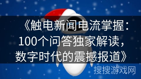 《触电新闻电流掌握：100个问答独家解读，数字时代的震撼报道》