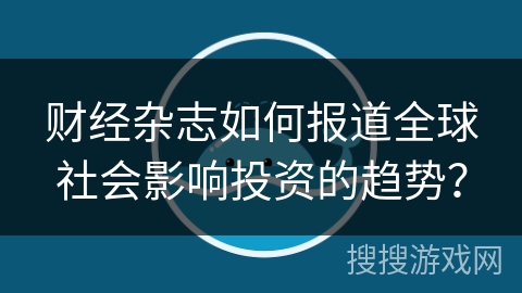 财经杂志如何报道全球社会影响投资的趋势？