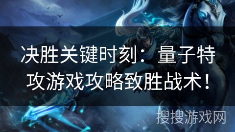 决胜关键时刻：量子特攻游戏攻略致胜战术！