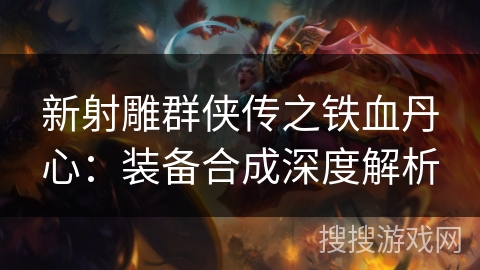 新射雕群侠传之铁血丹心：装备合成深度解析