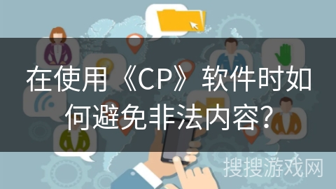在使用《CP》软件时如何避免非法内容？