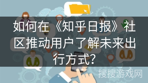 如何在《知乎日报》社区推动用户了解未来出行方式？