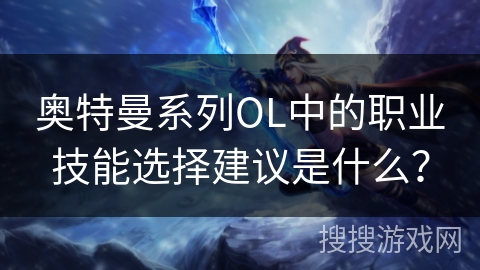 奥特曼系列OL中的职业技能选择建议是什么？