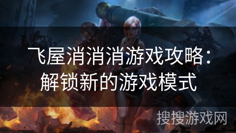 飞屋消消消游戏攻略：解锁新的游戏模式