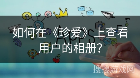 如何在《珍爱》上查看用户的相册？