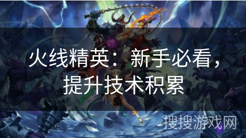 火线精英：新手必看，提升技术积累