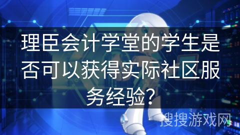 理臣会计学堂的学生是否可以获得实际社区服务经验？