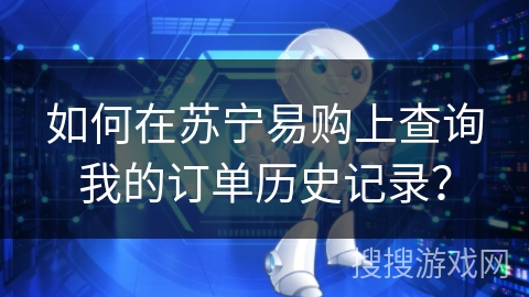 如何在苏宁易购上查询我的订单历史记录？