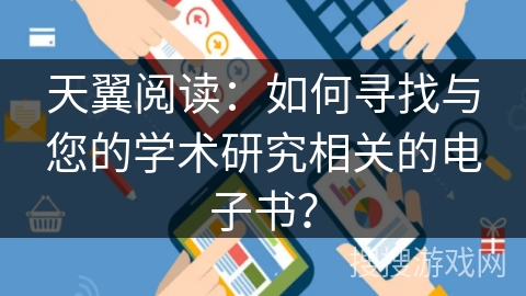 天翼阅读：如何寻找与您的学术研究相关的电子书？