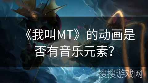 《我叫MT》的动画是否有音乐元素？