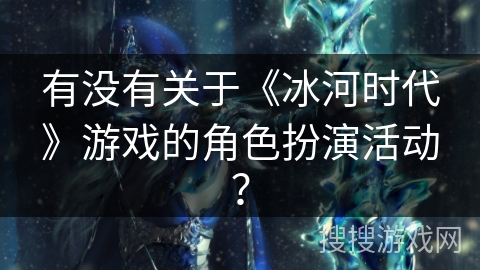 有没有关于《冰河时代》游戏的角色扮演活动？