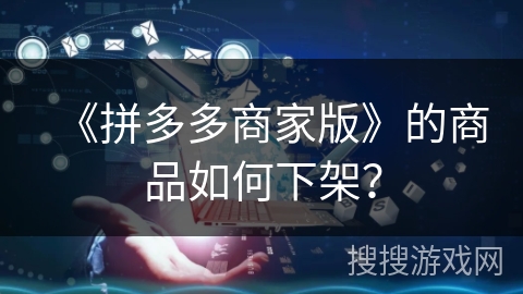 《拼多多商家版》的商品如何下架？