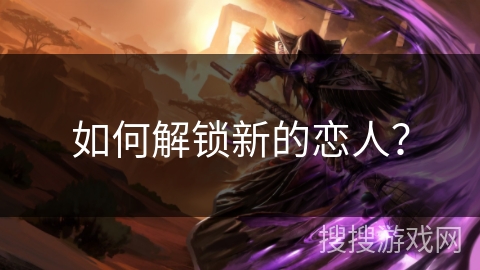 如何解锁新的恋人？