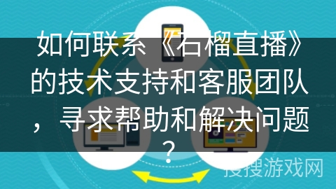 如何联系《石榴直播》的技术支持和客服团队，寻求帮助和解决问题？