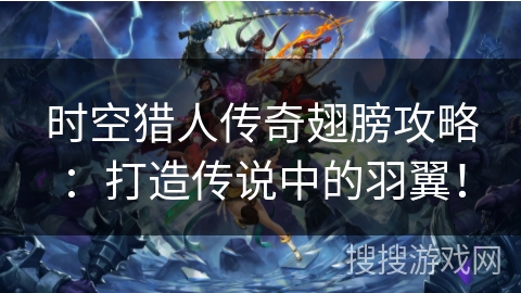 时空猎人传奇翅膀攻略：打造传说中的羽翼！