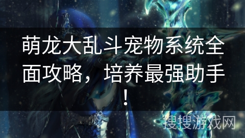 萌龙大乱斗宠物系统全面攻略，培养最强助手！