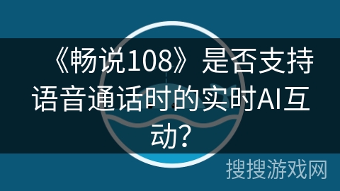 《畅说108》是否支持语音通话时的实时AI互动？
