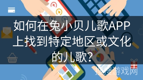 如何在兔小贝儿歌APP上找到特定地区或文化的儿歌？