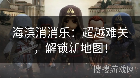 海滨消消乐：超越难关，解锁新地图！